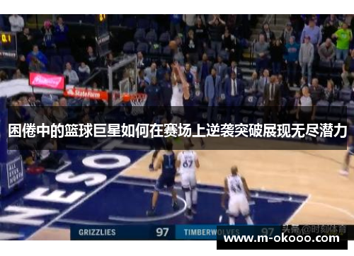 困倦中的篮球巨星如何在赛场上逆袭突破展现无尽潜力