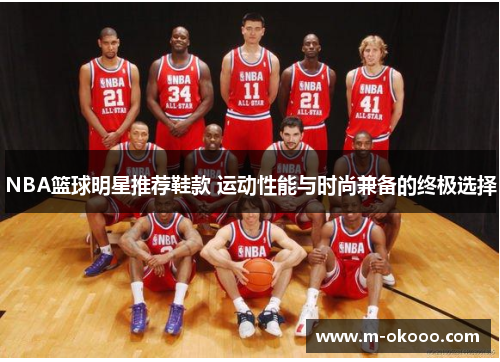 NBA篮球明星推荐鞋款 运动性能与时尚兼备的终极选择