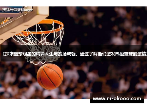 《探索篮球明星的精彩人生与赛场成就，通过了解他们激发热爱篮球的激情》
