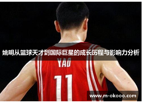 姚明从篮球天才到国际巨星的成长历程与影响力分析