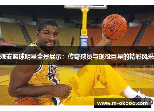 姚安篮球明星全景展示：传奇球员与现役巨星的精彩风采