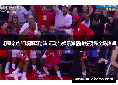 明星亲临篮球赛场助阵 运动与娱乐激情碰撞引爆全场热潮
