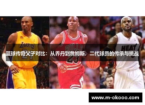 篮球传奇父子对比：从乔丹到詹姆斯，二代球员的传承与挑战