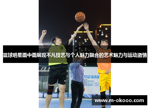 篮球明星画中画展现不凡技艺与个人魅力融合的艺术魅力与运动激情
