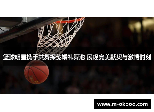 篮球明星携手共舞探戈婚礼舞池 展现完美默契与激情时刻