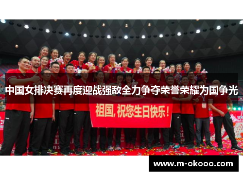 中国女排决赛再度迎战强敌全力争夺荣誉荣耀为国争光