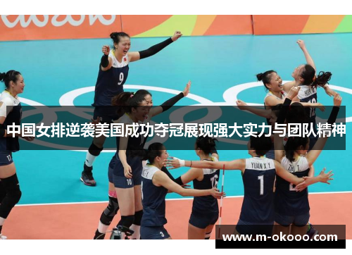 中国女排逆袭美国成功夺冠展现强大实力与团队精神