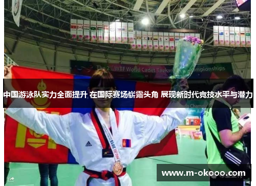 中国游泳队实力全面提升 在国际赛场崭露头角 展现新时代竞技水平与潜力