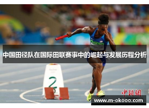 中国田径队在国际田联赛事中的崛起与发展历程分析
