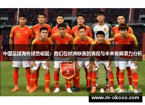 中国足球海外球员崛起：他们在欧洲联赛的表现与未来发展潜力分析