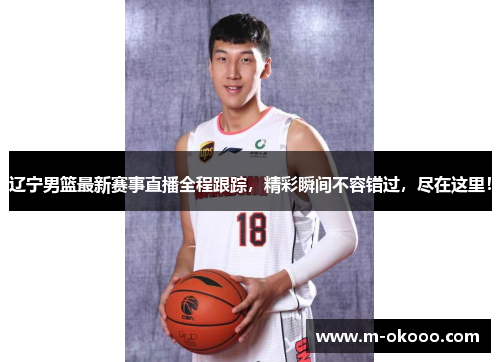 辽宁男篮最新赛事直播全程跟踪，精彩瞬间不容错过，尽在这里！