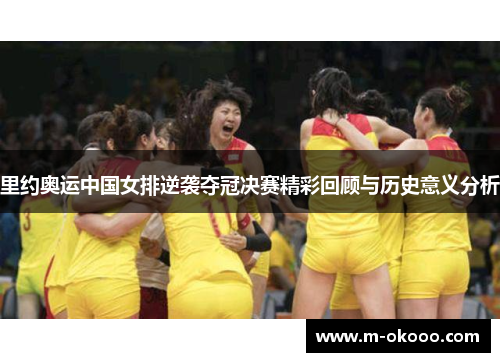 里约奥运中国女排逆袭夺冠决赛精彩回顾与历史意义分析