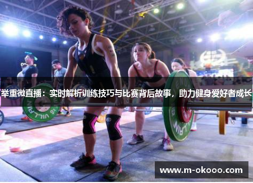 举重微直播：实时解析训练技巧与比赛背后故事，助力健身爱好者成长
