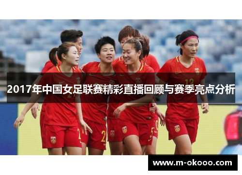 2017年中国女足联赛精彩直播回顾与赛季亮点分析