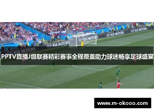 PPTV直播J级联赛精彩赛事全程覆盖助力球迷畅享足球盛宴