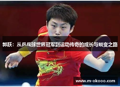 郭跃：从乒乓球世界冠军到运动传奇的成长与蜕变之路